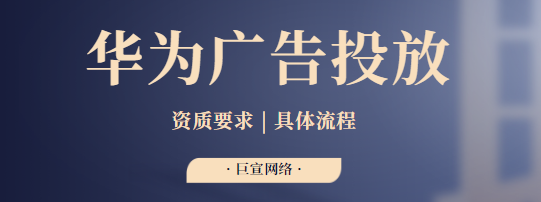 华为广告投放需要什么资质？如何进行投放？